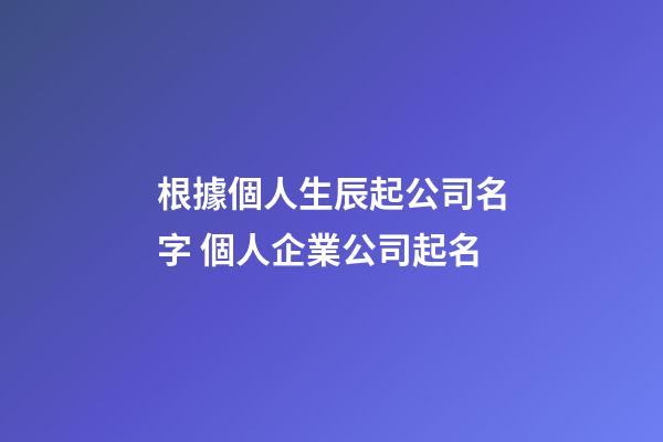 根據個人生辰起公司名字 個人企業公司起名-第1張-公司起名-玄機派